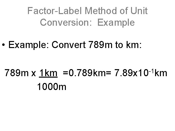 Factor-Label Method of Unit Conversion: Example • Example: Convert 789 m to km: 789