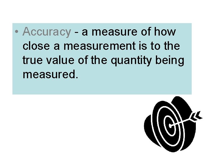  • Accuracy - a measure of how close a measurement is to the