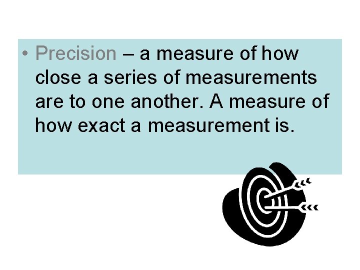  • Precision – a measure of how close a series of measurements are