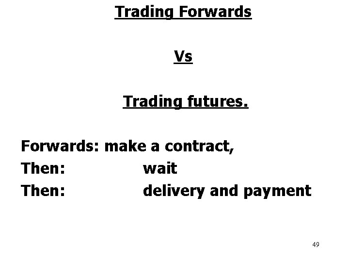 Trading Forwards Vs Trading futures. Forwards: make a contract, Then: wait Then: delivery and