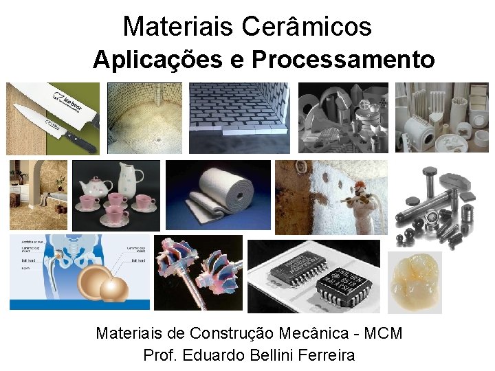 Materiais Cerâmicos Aplicações e Processamento Materiais de Construção Mecânica - MCM Prof. Eduardo Bellini