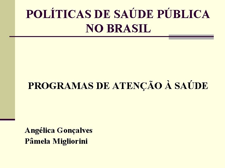 POLÍTICAS DE SAÚDE PÚBLICA NO BRASIL PROGRAMAS DE ATENÇÃO À SAÚDE Angélica Gonçalves Pâmela