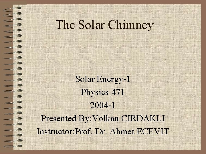 The Solar Chimney Solar Energy-1 Physics 471 2004 -1 Presented By: Volkan CIRDAKLI Instructor: