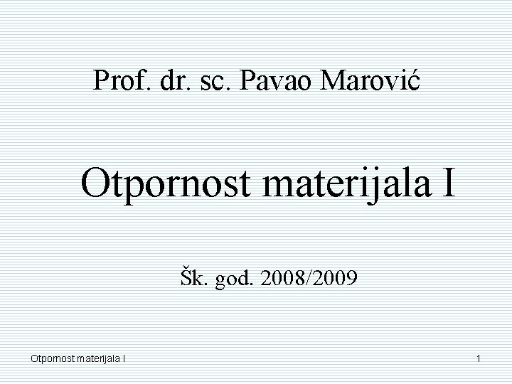 Prof. dr. sc. Pavao Marović Otpornost materijala I Šk. god. 2008/2009 Otpornost materijala I