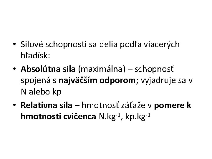  • Silové schopnosti sa delia podľa viacerých hľadísk: • Absolútna sila (maximálna) –