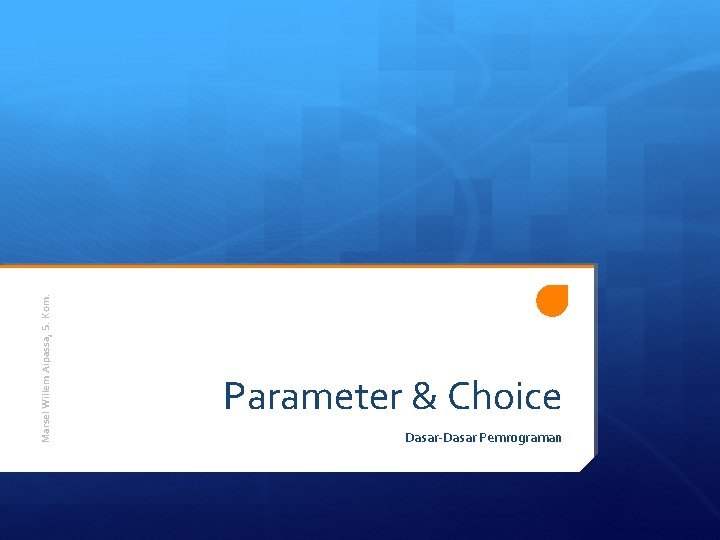 Marsel Willem Aipassa, S. Kom. Parameter & Choice Dasar-Dasar Pemrograman Marsel Willem Aipassa, S. Kom. Parameter & Choice Dasar-Dasar Pemrograman