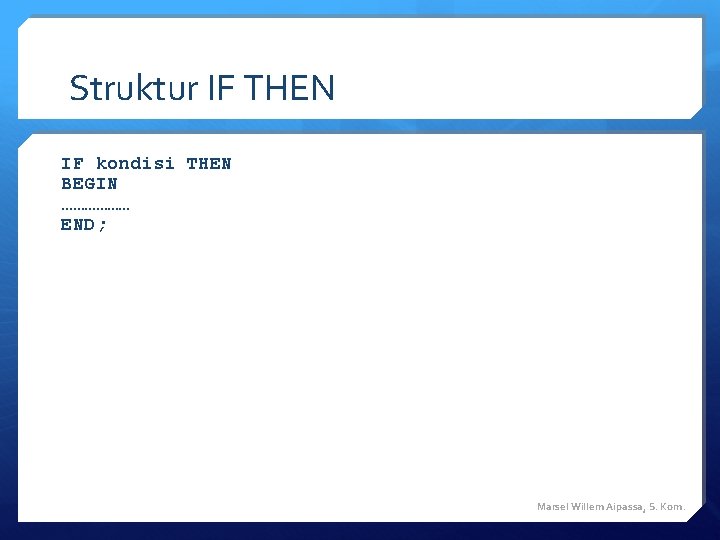 Struktur IF THEN IF kondisi THEN BEGIN ……………… END; Marsel Willem Aipassa, S. Kom. Struktur IF THEN IF kondisi THEN BEGIN ……………… END; Marsel Willem Aipassa, S. Kom.