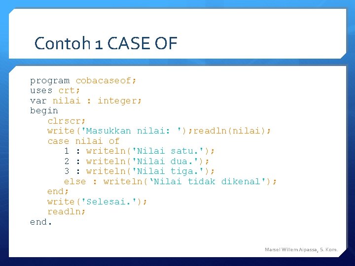 Contoh 1 CASE OF program cobacaseof; uses crt; var nilai : integer; begin clrscr; Contoh 1 CASE OF program cobacaseof; uses crt; var nilai : integer; begin clrscr;