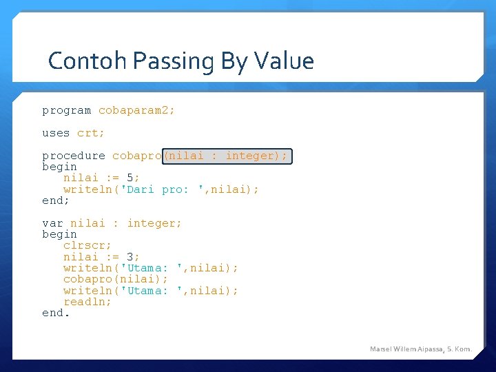 Contoh Passing By Value program cobaparam 2; uses crt; procedure cobapro(nilai : integer); begin Contoh Passing By Value program cobaparam 2; uses crt; procedure cobapro(nilai : integer); begin