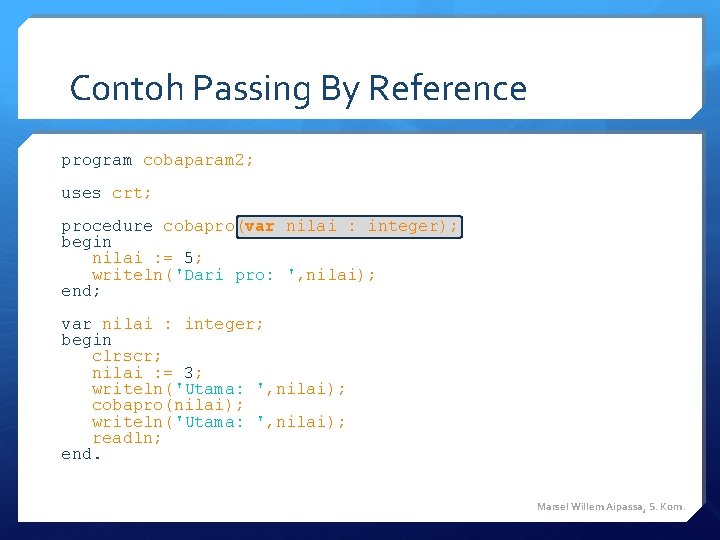 Contoh Passing By Reference program cobaparam 2; uses crt; procedure cobapro(var nilai : integer); Contoh Passing By Reference program cobaparam 2; uses crt; procedure cobapro(var nilai : integer);