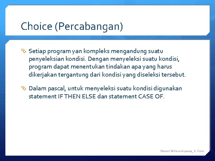 Choice (Percabangan) Setiap program yan kompleks mengandung suatu penyeleksian kondisi. Dengan menyeleksi suatu kondisi, Choice (Percabangan) Setiap program yan kompleks mengandung suatu penyeleksian kondisi. Dengan menyeleksi suatu kondisi,