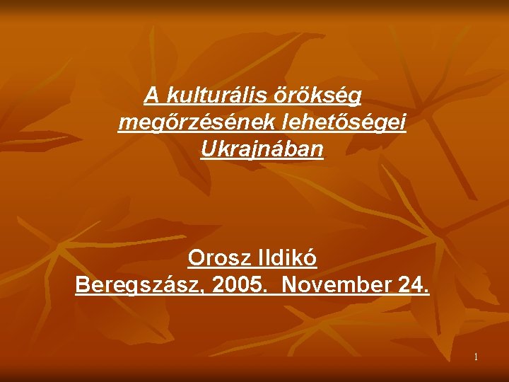 A kulturális örökség megőrzésének lehetőségei Ukrajnában Orosz Ildikó Beregszász, 2005. November 24. 1 