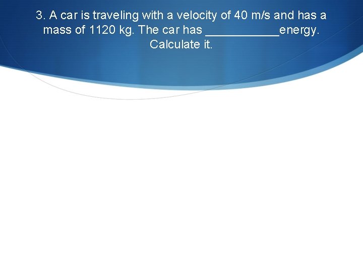 3. A car is traveling with a velocity of 40 m/s and has a