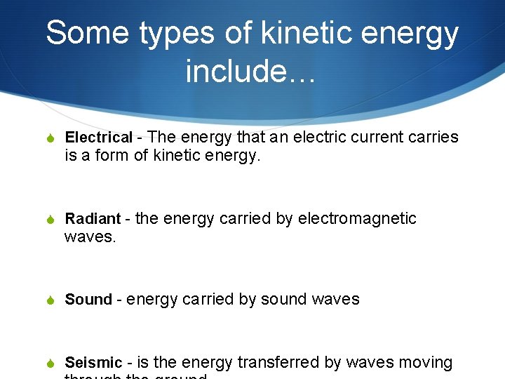Some types of kinetic energy include… S Electrical - The energy that an electric