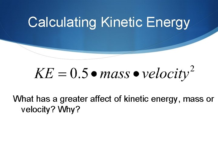 Calculating Kinetic Energy What has a greater affect of kinetic energy, mass or velocity?