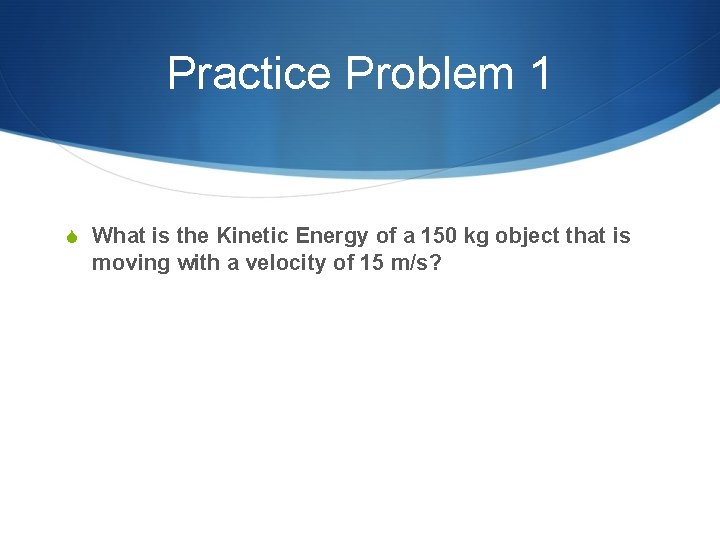 Practice Problem 1 S What is the Kinetic Energy of a 150 kg object