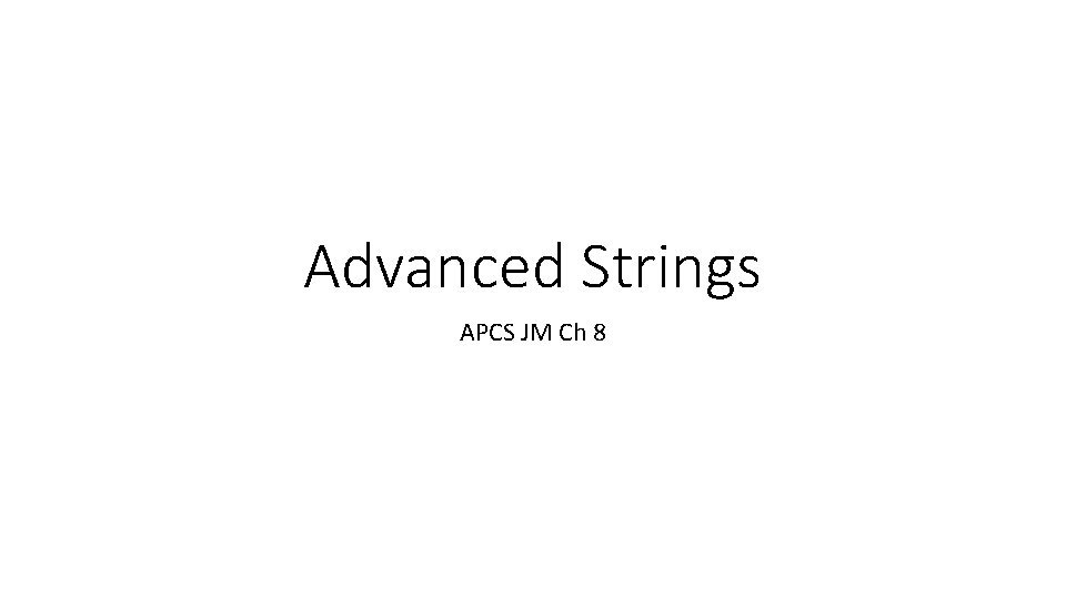 Advanced Strings APCS JM Ch 8 Advanced Strings APCS JM Ch 8