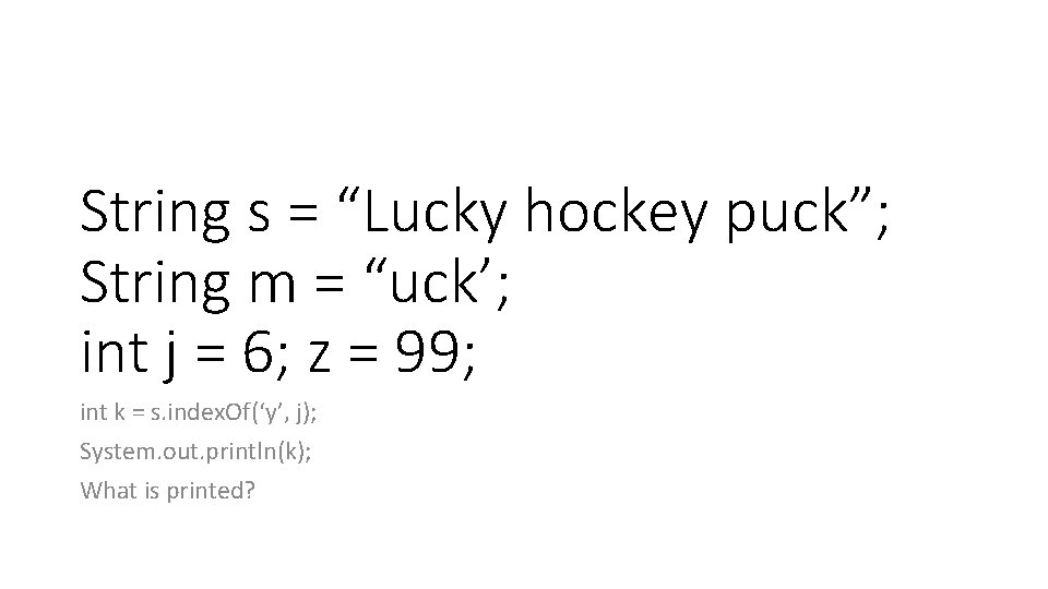 String s = “Lucky hockey puck”; String m = “uck’; int j = 6; String s = “Lucky hockey puck”; String m = “uck’; int j = 6;