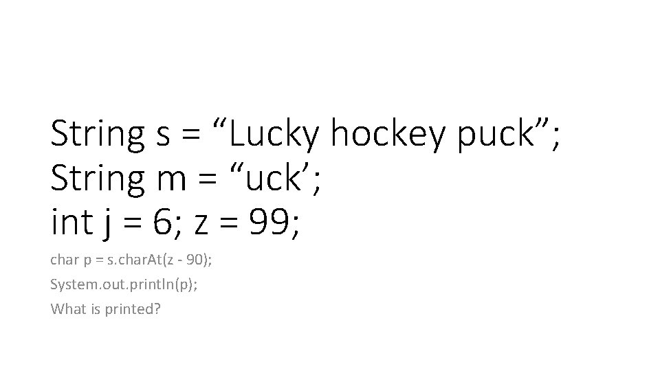 String s = “Lucky hockey puck”; String m = “uck’; int j = 6; String s = “Lucky hockey puck”; String m = “uck’; int j = 6;