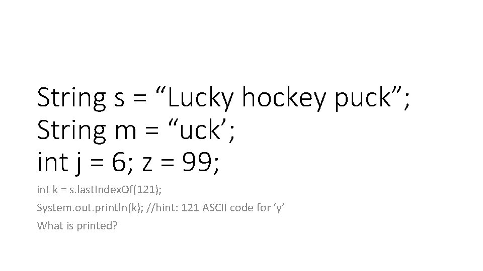 String s = “Lucky hockey puck”; String m = “uck’; int j = 6; String s = “Lucky hockey puck”; String m = “uck’; int j = 6;