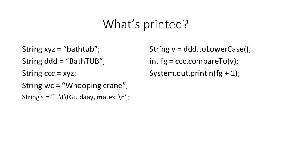 What’s printed? String xyz = “bathtub”; String ddd = “Bath. TUB”; String ccc = What’s printed? String xyz = “bathtub”; String ddd = “Bath. TUB”; String ccc =