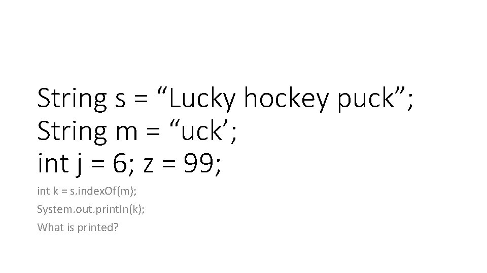 String s = “Lucky hockey puck”; String m = “uck’; int j = 6; String s = “Lucky hockey puck”; String m = “uck’; int j = 6;