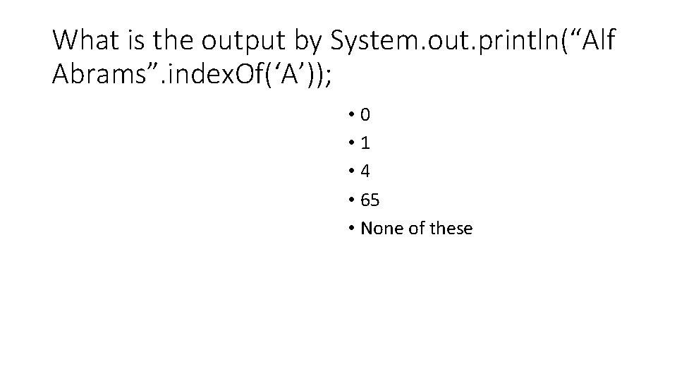 What is the output by System. out. println(“Alf Abrams”. index. Of(‘A’)); • 0 • What is the output by System. out. println(“Alf Abrams”. index. Of(‘A’)); • 0 •