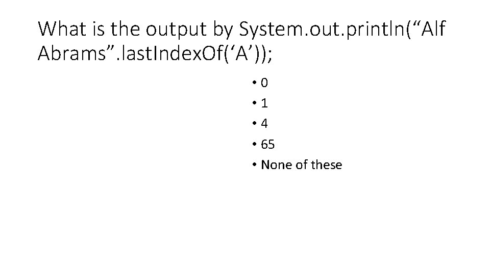 What is the output by System. out. println(“Alf Abrams”. last. Index. Of(‘A’)); • 0 What is the output by System. out. println(“Alf Abrams”. last. Index. Of(‘A’)); • 0