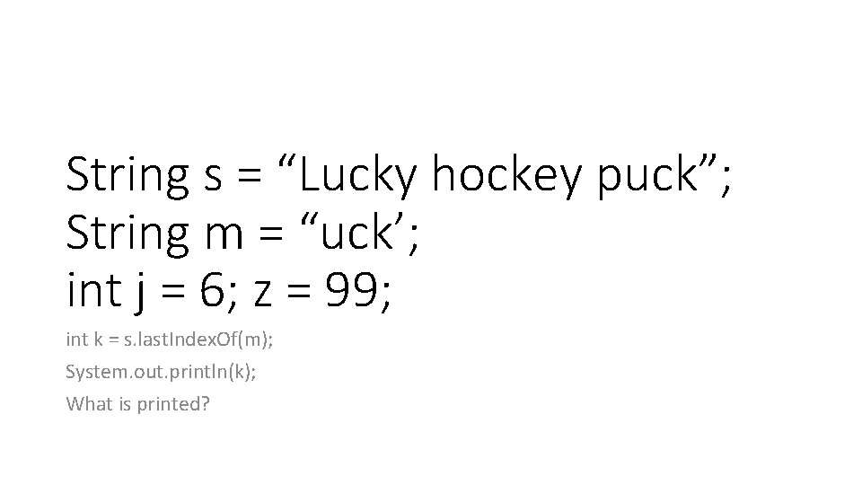 String s = “Lucky hockey puck”; String m = “uck’; int j = 6; String s = “Lucky hockey puck”; String m = “uck’; int j = 6;