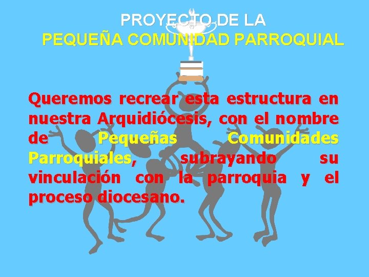 PROYECTO DE LA PEQUEÑA COMUNIDAD PARROQUIAL Queremos recrear esta estructura en nuestra Arquidiócesis, con