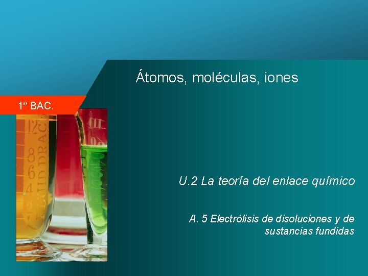 Átomos, moléculas, iones 1º BAC. U. 2 La teoría del enlace químico A. 5