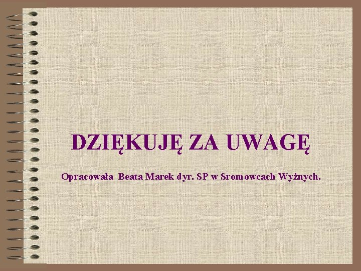 DZIĘKUJĘ ZA UWAGĘ Opracowała Beata Marek dyr. SP w Sromowcach Wyżnych. 