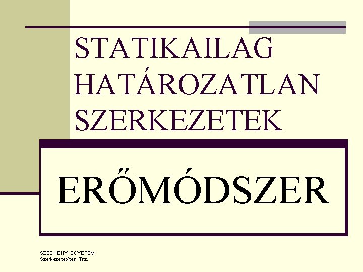 STATIKAILAG HATÁROZATLAN SZERKEZETEK ERŐMÓDSZER SZÉCHENYI EGYETEM Szerkezetépítési Tsz. 
