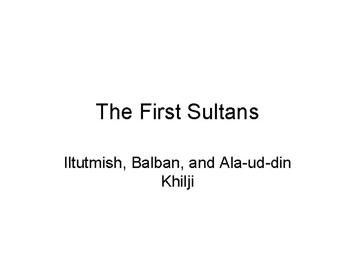 The First Sultans Iltutmish, Balban, and Ala-ud-din Khilji 