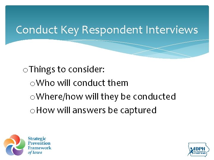 Conduct Key Respondent Interviews o Things to consider: o Who will conduct them o