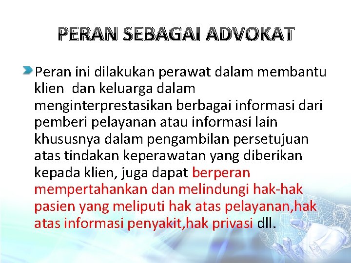 PERAN SEBAGAI ADVOKAT Peran ini dilakukan perawat dalam membantu klien dan keluarga dalam menginterprestasikan