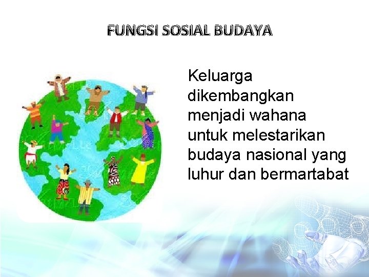 FUNGSI SOSIAL BUDAYA Keluarga dikembangkan menjadi wahana untuk melestarikan budaya nasional yang luhur dan