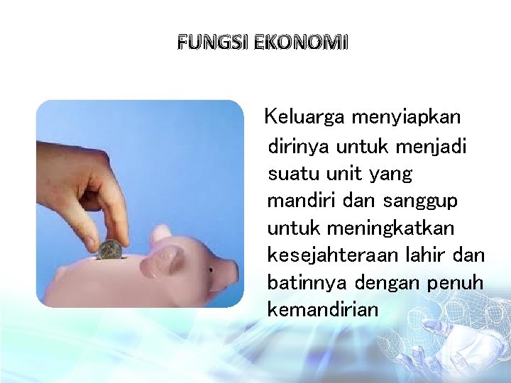 FUNGSI EKONOMI Keluarga menyiapkan dirinya untuk menjadi suatu unit yang mandiri dan sanggup untuk