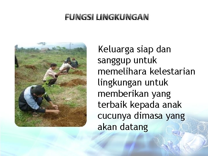 FUNGSI LINGKUNGAN Keluarga siap dan sanggup untuk memelihara kelestarian lingkungan untuk memberikan yang terbaik