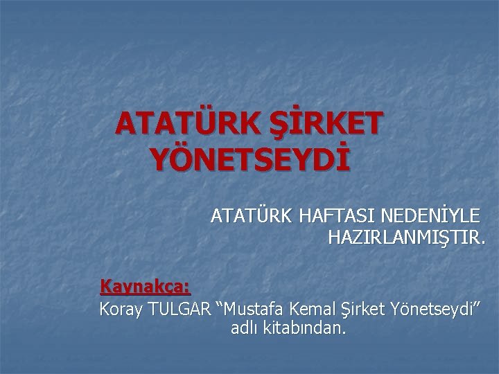 ATATÜRK ŞİRKET YÖNETSEYDİ ATATÜRK HAFTASI NEDENİYLE HAZIRLANMIŞTIR. Kaynakça: Koray TULGAR “Mustafa Kemal Şirket Yönetseydi”