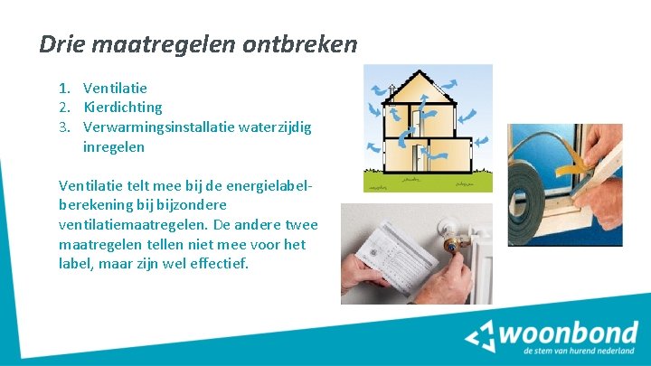 Drie maatregelen ontbreken 1. Ventilatie 2. Kierdichting 3. Verwarmingsinstallatie waterzijdig inregelen Ventilatie telt mee Drie maatregelen ontbreken 1. Ventilatie 2. Kierdichting 3. Verwarmingsinstallatie waterzijdig inregelen Ventilatie telt mee