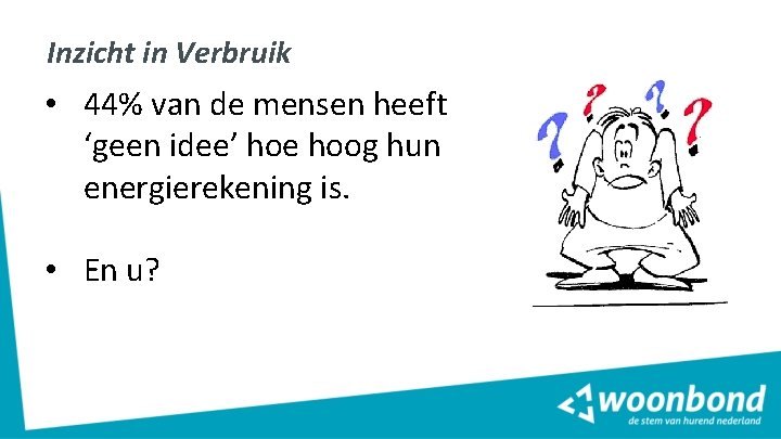 Inzicht in Verbruik • 44% van de mensen heeft ‘geen idee’ hoe hoog hun Inzicht in Verbruik • 44% van de mensen heeft ‘geen idee’ hoe hoog hun
