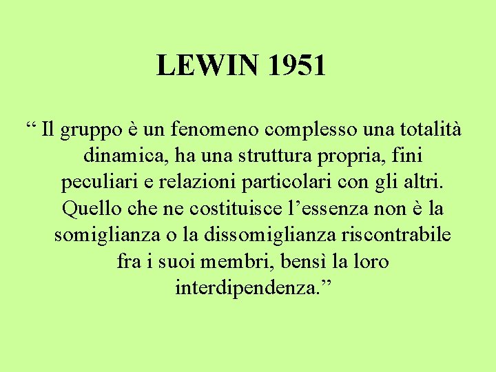 LEWIN 1951 “ Il gruppo è un fenomeno complesso una totalità dinamica, ha una