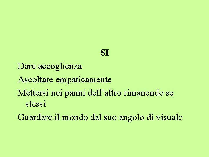 SI Dare accoglienza Ascoltare empaticamente Mettersi nei panni dell’altro rimanendo se stessi Guardare il