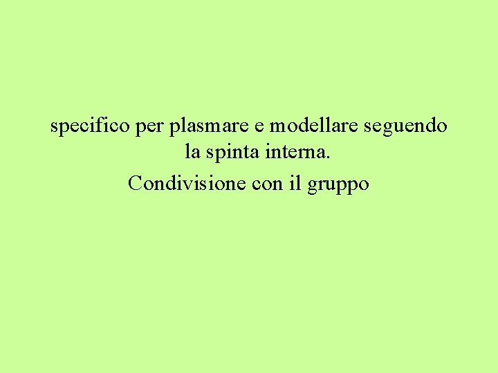 specifico per plasmare e modellare seguendo la spinta interna. Condivisione con il gruppo 