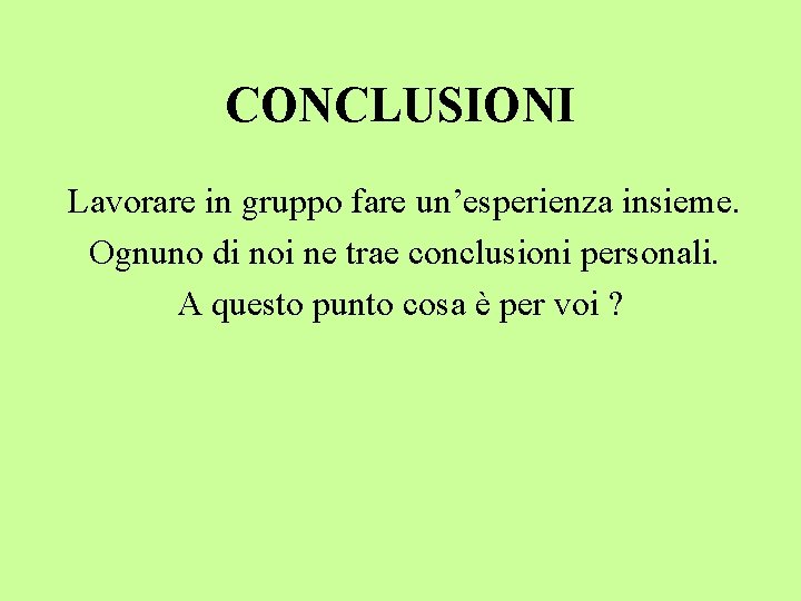 CONCLUSIONI Lavorare in gruppo fare un’esperienza insieme. Ognuno di noi ne trae conclusioni personali.