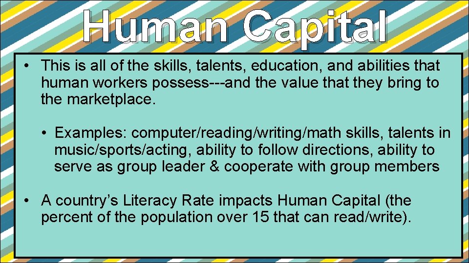 Human Capital • This is all of the skills, talents, education, and abilities that