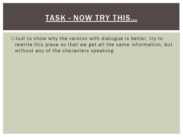 TASK - NOW TRY THIS… Just to show why the version with dialogue is