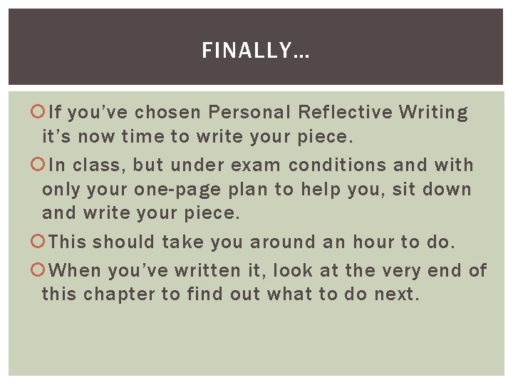 FINALLY… If you’ve chosen Personal Reflective Writing it’s now time to write your piece. FINALLY… If you’ve chosen Personal Reflective Writing it’s now time to write your piece.