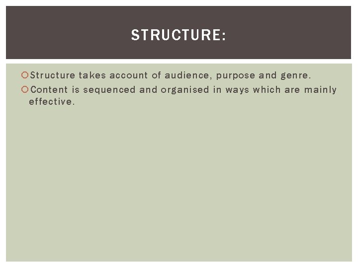 STRUCTURE: Structure takes account of audience, purpose and genre. Content is sequenced and organised